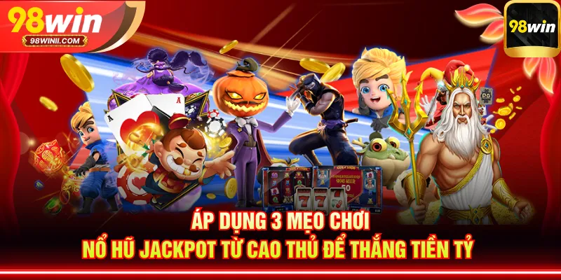 Áp dụng 3 mẹo chơi nổ hũ Jackpot từ cao thủ để thắng tiền tỷ