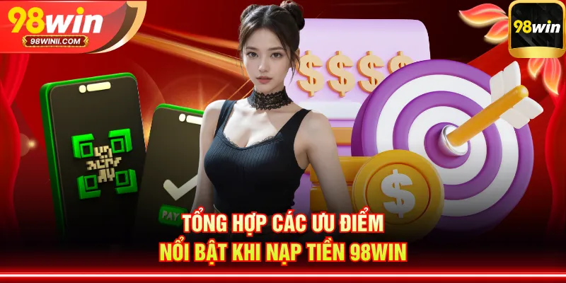 Tổng hợp các ưu điểm nổi bật khi nạp tiền 98WIN